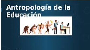 ANTROPOLOGIA DE LA EDUCACION